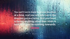 In a tweet that came out on the same day as the video, he wrote: Yasmin Mogahed Quote You Can T Run In More Than One Direction At A Time And You Will Only Run In The Direction You Are Facing So If Your He