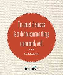 The Secret Of Success Is To Do The Common Things Uncommonly Well John D Rockefeller Inspiyr Work Quotes Cool Words Faith Quotes