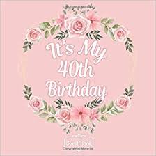 We have 40th birthday ideas for gifts, decor, themes & more! Floral All In One It S My 40th Birthday 40 Years Old B Day Guest Books Gifts Tracker Log Keepsake Page 120 Pages Of Guests Special Wishes Registry Rose Pink