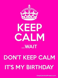 So You Re Just Gonna Bring Me A Birthday Gift On My Birthday Keep Calm Wait Dont Keep Calm Its My Birthday Keep Calm Birthday Its My Birthday Calm