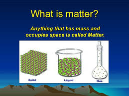 Matter has many definitions, but the most common is that it is any substance which has mass and occupies space. What Is Matter In Science Know It Info