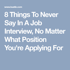 8 Things To Never Say In A Job Interview No Matter What Position You Re Applying For Job Interview What Is Positive Job Interview Tips