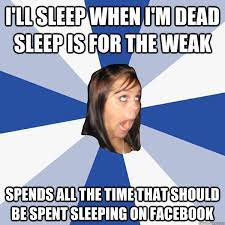 I Ll Sleep When I M Dead Sleep Is For The Weak Spends All The Time That Should Be Spent Sleeping On Facebook Annoying Facebook Girl Quickmeme