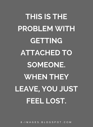 There's no use in wasting your time on people that leave you. This Is The Problem With Getting Attached To Someone When They Leave You Just Feel Lost Quotes Quotes Losing Friends Quotes Losing Someone Quotes Friends Leaving Quotes