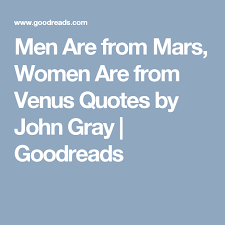 Men Are From Mars Women Are From Venus Quotes By John Gray Goodreads Men Are From Mars Quotes Men