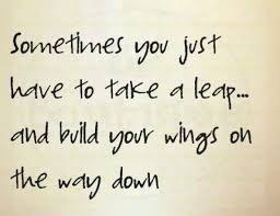 Sometimes You Just Have To Take A Leap And Build Your Wings On The Way Down Words Quotes Words Quotes About Strength In Hard Times