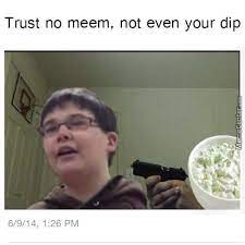 Trust No Meme It S A Meme You Dip Know Your Meme