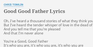 Good sons always choose mother over wife. Good Good Father Lyrics By Chris Tomlin Oh I Ve Heard A