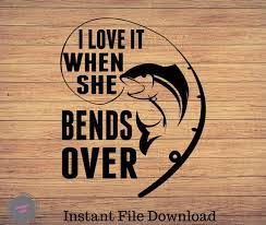 I Love It When She Bends Over Fishing Svg Fishing Clipart Etsy