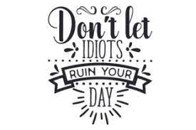 Don t let idiots ruin your day. Don T Let Idiots Ruin Your Day Svg Plotterdatei Von Creative Fabrica Crafts Creative Fabrica