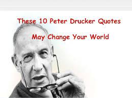 Essential wisdom of peter drucker from the pages of harvard business review, p.3, harvard business press 382 copy quote if you can't measure it, you can't change it. These 10 Peter Drucker Quotes May Change Your World