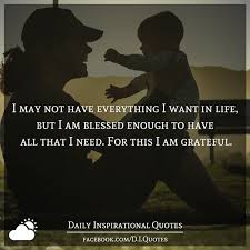 I May Not Have Everything I Want In Life But I Am Blessed Enough To Have All That I Need For This I Am Grateful