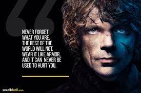 Broken things tyrion lannister quote tyrion lannister armor yourself. Tyrion Never Forget What You Are The Rest Of The World Will Not Wear It Like Armor And It Tyrion Lannister Quote Lannister Quotes Tyrion Lannister Book Quotes