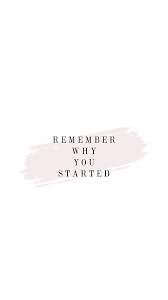 Morningthoughts Quote Motivation Remember Why You Started Motivational Quotes Wallpaper Inspirational Quotes Free Phone Wallpaper