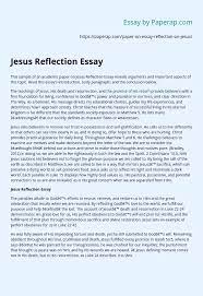 Revise your entire reflection paper, including your introduction paragraph, once you have completed writing the paper. Jesus Reflection Essay Essay Example