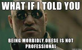 When A Morbidly Obese Coworker Complains How Another Coworkers Attire Is Not Professional Meme On Imgur