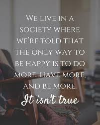 Then the age of instagram arrived and with it millions of weird, edgy motivational quotes posted along with photos of superheroes. We Live In A Society Where We Re Told That The Only Way To Be Happy Is To Do More Have More And Be More It Quotes To Live By Inspirational Words