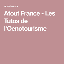 Atout France Les Tutos De L Oenotourisme Les Tutos France Atout