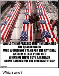 So black people protesting racism are *checks notes* whiners now. Would The Oppressed Multi Millionaire Nfl Quarterback Who Would Not Stand For The National Anthem Please Pointout Which Of These Guysare Black So We Can Remove The Offensive Flag Nfl Meme