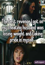 The Best Revenge I Got On My Cheating Husband Was Losing Weight And Taking Pride In Myself Cheating Husband Quotes Cheating Husband Flirting Quotes