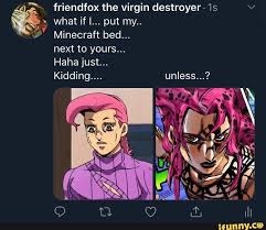 K Friendfox The Virgin Destroyer 1s V ªª What If I Put My Minecraft Bed Next To Yours Haha Just Ifunny Imagenes Humoristicas Jojo Humoristico