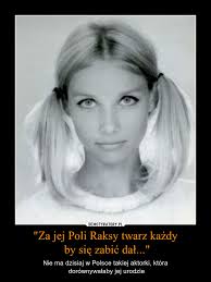 Apolonia pola raksa (born 14 april 1941) is a polish movie star, singer, and model who was especially popular in poland and abroad in the 1960s and 1970s. Za Jej Poli Raksy Twarz Kazdy By Sie Zabic Dal Demotywatory Pl