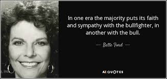 Bette Ford quote: In one era the majority puts its faith and sympathy...