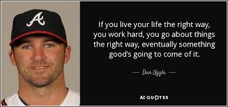 Dan Uggla quote: If you live your life the right way, you work...