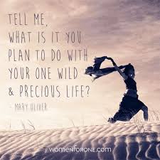 Tell Me What Is It You Plan To Do With Your One Wild And Precious Life Mary Oliver Women For One Mary Oliver Life Poems About Life