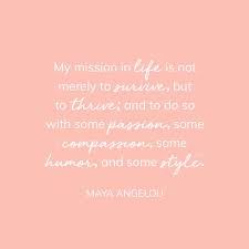 My Mission In Life Is Not Merely To Survive But To Thrive And To Do So With Some Passion Some Compassion Some Self Belief Quotes Belief Quotes Maya Angelou