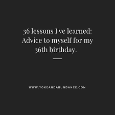 Birthday Quotes For Myself 36 Lessons I Ve Learned Advice To Myself For My 36th Birthday Yoke And Abundance Birthday Quotes For Her Birthday Quotes For Me Lesson Learned Quotes
