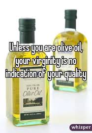 Unless You Are Olive Oil Your Virginity Is No Indication Of Your Quality Olive Oil Quotes Freaking Hilarious This Or That Questions