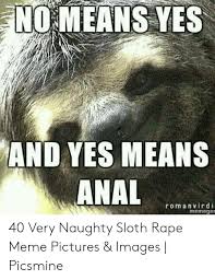 No Means Yes And Yes Means Anal Romanvird I Memeger 40 Very Naughty Sloth Rape Meme Pictures Images Picsmine Meme On Me Me