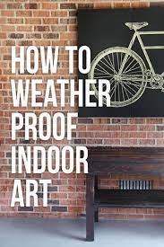 How To Weather Proof Indoor Art For Outdoor Use Outdoor Artwork Outdoor Wall Art Outdoor Art