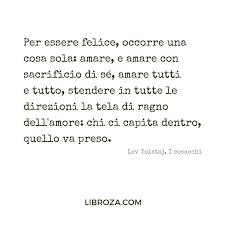 Per Essere Felice Occorre Una Cosa Sola Amare E Amare Con Sacrificio Di Se Amare Tutti E Tutto Stende Citazioni Casuali Essere Felice Citazioni Letterarie