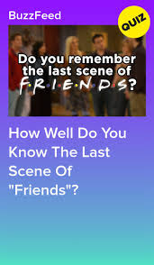 How Well Do You Know The Last Scene Of Friends Friends Tv Quotes Friends Quizzes Tv Show Friend Quiz