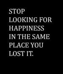 Stop Looking For Happiness In The Same Place You Just Lost It Pin On Quotes