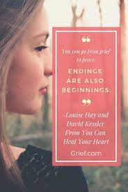 You Can Go From Grief To Peace Endings Are Also Beginnings Louise Hay And David Kessler From You Can Heal Your Heart Inspir Grief Quotes Grief Memes Quotes