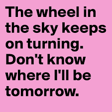 The Wheel In The Sky Keeps On Turning Don T Know Where I Ll Be Tomorrow Post By Jodib On Boldomatic