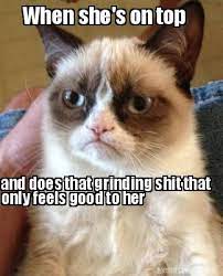 Meme Creator Funny When She S On Top And Does That Grinding Shit That Only Feels Good To Her Meme Generator At Memecreator Org
