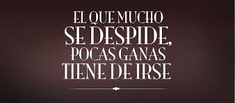 El Que Mucho Se Despide Pocas Ganas Tiene De Irse Pin De Patty Rodriguez Em Words That Inspire Frases