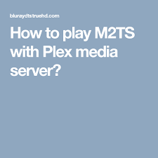 How To Play M2ts With Plex Media Server Plex Media Server Play
