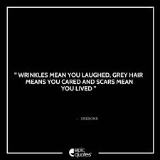 Gray hair occurs when the hair follicles produce less melanin, the pigment that gives hair its color. Wrinkles Mean You Laughed Grey Hair Means You Cared And Scars