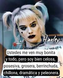Harley. UNN Ustedes me ven muy bonita y todo, pero soy bien celosa,  posesiva, grosera, berrinchuda, chillona, dramática y peleonera.