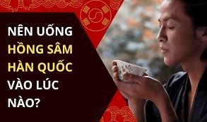 Nên uống hồng sâm vào lúc nào? Cách uống hồng sâm Hàn Quốc