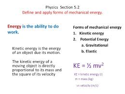Jan 19, 2015 · there is a relationship between that work and mechanical energy. Physics Section 5 2 Define And Apply Forms Of Mechanical Energy Energy Is The Ability To Do Work Kinetic Energy Is The Energy Of An Object Due Its Motion Ppt Download