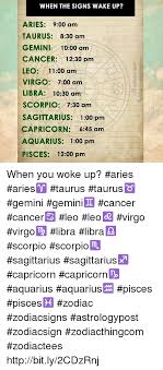 What zodiac sign is aug 18? When The Signs Wake Up Aries 900 Amm Taurus 830 Am Gemini 1000 Am Cancer 1230 Pm Leo 1100 Am Virgo 700 Am Libra 1030 Am Scorpio 730 Am Sagittarius 100 Pm