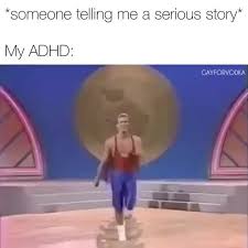 Someone Telling Me A Serious Story My Adhd