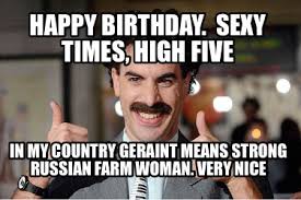 See more ideas about borat meme, sacha baron cohen, funny. Meme Creator Funny Happy Birthday Sexy Times High Five In My Country Geraint Means Strong Russia Meme Generator At Memecreator Org