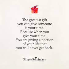 The Greatest Gift You Can Give Someone Is Your Time By Unknown Author Simple Reminders Inspirational Words Be Yourself Quotes